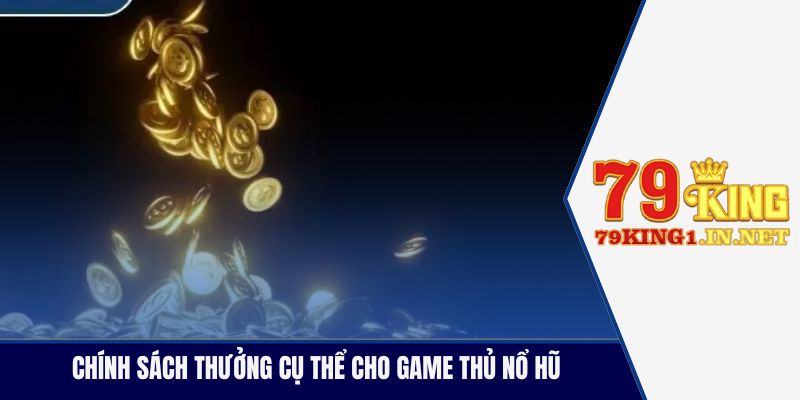 Chính sách thưởng cụ thể cho game thủ nổ hũ