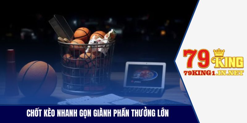 Chốt kèo nhanh gọn giành phần thưởng lớn