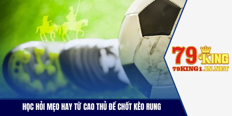 Học hỏi mẹo hay từ cao thủ để chốt kèo rung