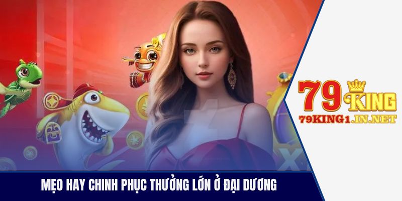 Mẹo hay chinh phục thưởng lớn ở đại dương