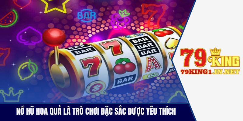 Nổ hũ hoa quả là trò chơi đặc sắc được yêu thích