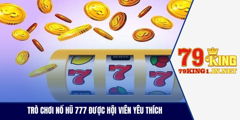 Trò chơi nổ hũ 777 được hội viên yêu thích