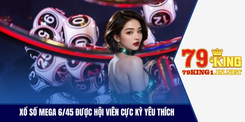 Xổ số Mega 6/45 được hội viên cực kỳ yêu thích